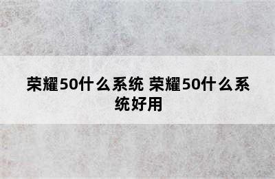 荣耀50什么系统 荣耀50什么系统好用